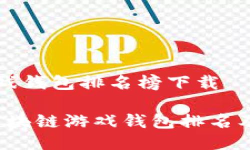 区块链游戏钱包排名榜下载
2023年区块链游戏钱包排名及下载指南