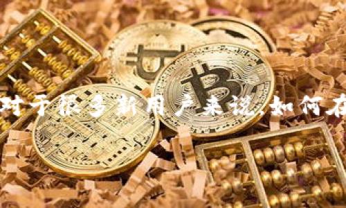 imToken是一款流行的数字资产钱包，支持多种数字货币的管理和转账。对于很多新用户来说，如何在imToken中进行转币可能是一项挑战。以下是关于这个主题的详细介绍。

如何在imToken中转移数字货币：详细指南