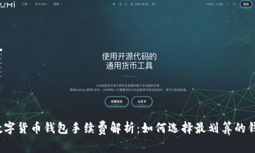 数字货币钱包手续费解析:如何选择最划算的钱包