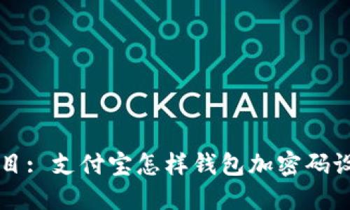 题目: 支付宝怎样钱包加密码设置