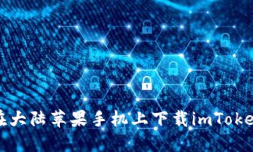 如何在大陆苹果手机上下载imToken钱包