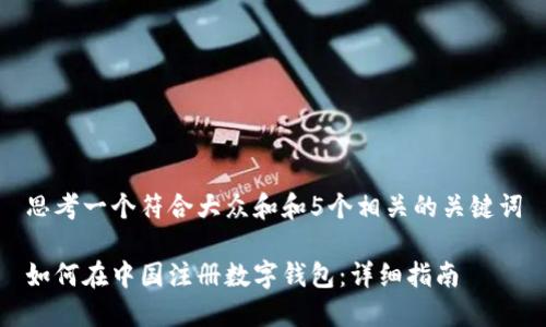 思考一个符合大众和和5个相关的关键词

如何在中国注册数字钱包：详细指南