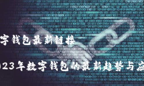 数字钱包最新链接
2023年数字钱包的最新趋势与应用