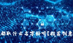 : 数字钱包都取什么名字好听？推荐创