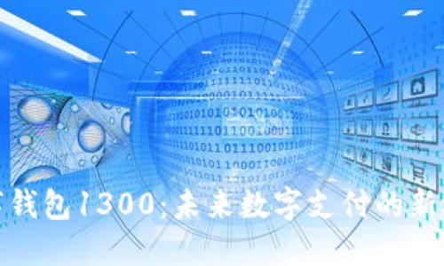数字钱包1300:未来数字支付的新选择