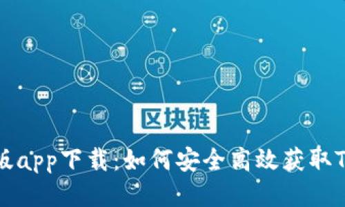 tokenim正版app下载:如何安全高效获取Tokenim应用