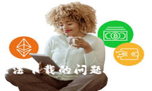 解决imToken无法下载的问题:常见原因及解决方案
