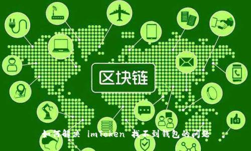 如何解决 imToken 找不到钱包的问题