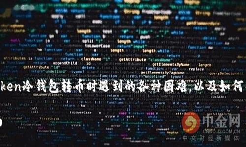 这是一个常见的问题,关于如何使用imToken冷钱包转币时遇到的各种困难,以及如何解决这些问题。以下是满足您需求的内容:
解决imToken冷钱包转不了币的完整指南