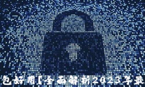 现在用哪个数字钱包好用?全面解析2023年最受欢迎的数字钱包