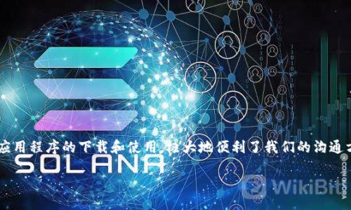 关于“im下载app网址”的详细介绍
在当今互联网时代,移动应用程序已经成为人们生活中不可或缺的一部分。IM(即时通讯)类应用程序的下载和使用,极大地便利了我们的沟通方式。本文将为您详细介绍IM应用程序的下载网址、使用方法、常见问题及其对生活的影响等。
IM应用程序下载网址及使用指南