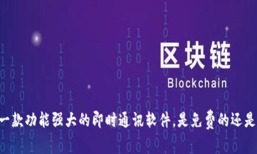 IMApp:一款功能强大的即时通讯软件,是免费的还是收费的?