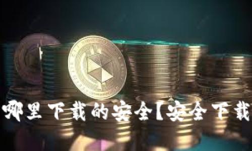 : 加密钱包哪里下载的安全?安全下载指南与推荐