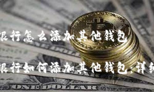 数字银行怎么添加其他钱包
数字银行如何添加其他钱包:详细指南