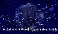  现在国内能用的加密钱包推荐和使用