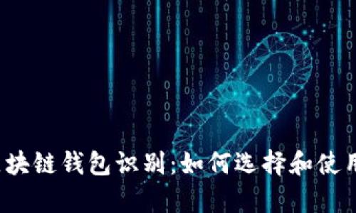 全面解析区块链钱包识别:如何选择和使用安全的钱包