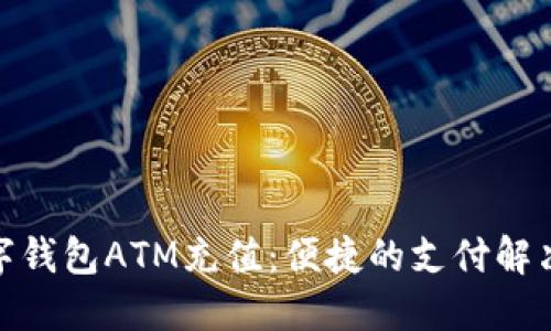 : 数字钱包ATM充值:便捷的支付解决方案