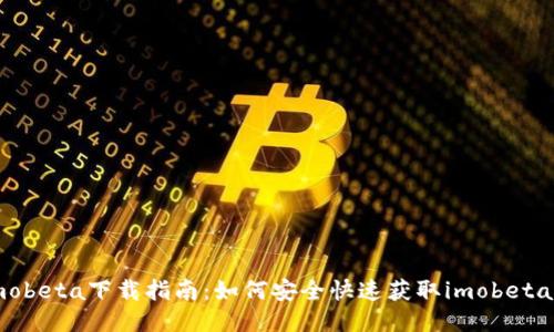 : imobeta下载指南：如何安全快速获取imobeta应用