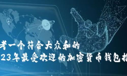 思考一个符合大众和的
2023年最受欢迎的加密货币钱包推荐