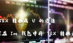 把 TRX 转换成 U 的方法如何在 Im 钱包中