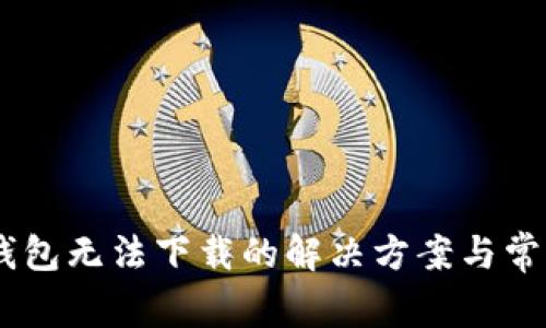 imToken钱包无法下载的解决方案与常见问题解答
