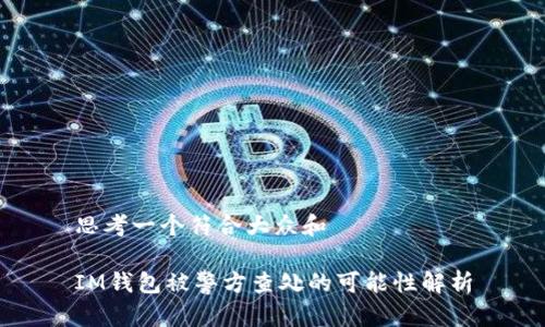 思考一个符合大众和
IM钱包被警方查处的可能性解析