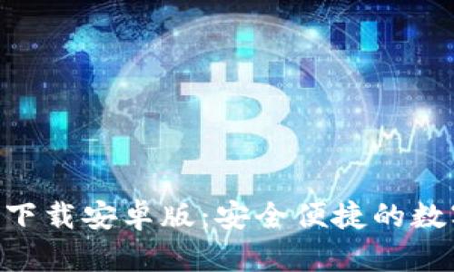 : imToken钱包下载安卓版:安全便捷的数字资产管理利器