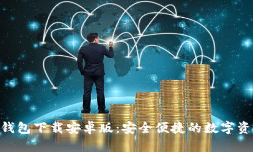: imToken钱包下载安卓版:安全便捷的数字资产管理利器