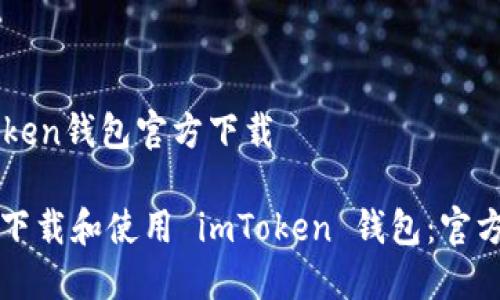 imtoken钱包官方下载

如何下载和使用 imToken 钱包：官方指南