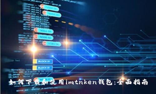 如何下载和使用imtnken钱包：全面指南