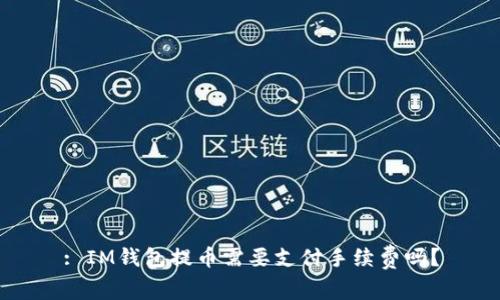: IM钱包提币需要支付手续费吗?