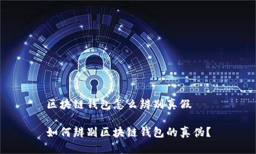 区块链钱包怎么辨别真假
如何辨别区块链钱包的真伪?