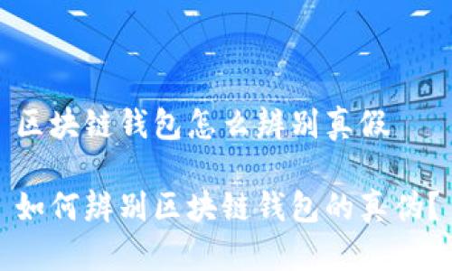区块链钱包怎么辨别真假
如何辨别区块链钱包的真伪?