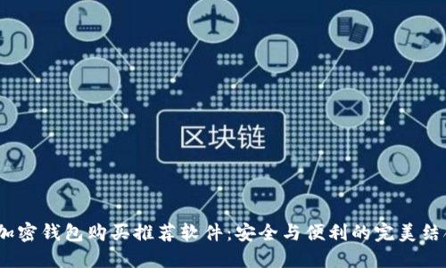 加密钱包购买推荐软件:安全与便利的完美结合
