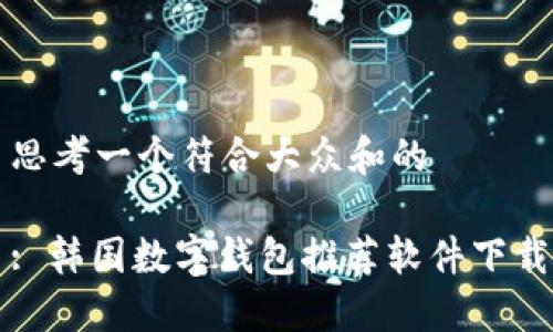 思考一个符合大众和的
: 韩国数字钱包推荐软件下载