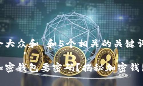 思考一个符合大众和 和5个相关的关键词
为什么下载加密钱包要密码?揭秘加密钱包的安全机制