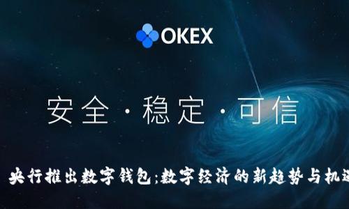 : 央行推出数字钱包:数字经济的新趋势与机遇