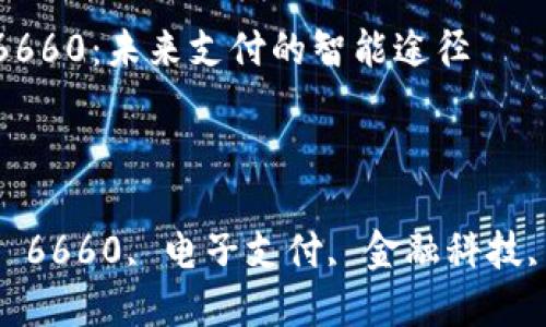 数字钱包6660:未来支付的智能途径
关键词
数字钱包, 6660, 电子支付, 金融科技, 移动支付
数字钱包6660:未来支付的智能途径