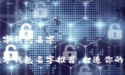 搞笑的数字钱包名字
搞笑的数字钱包名字推荐,打造你的独特风格