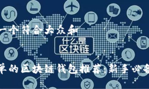 思考一个符合大众和
最简单的区块链钱包推荐:新手必备指南