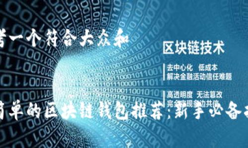 思考一个符合大众和
最简单的区块链钱包推荐:新手必备指南