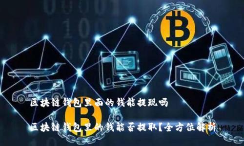 区块链钱包里面的钱能提现吗
区块链钱包里的钱能否提取?全方位解析