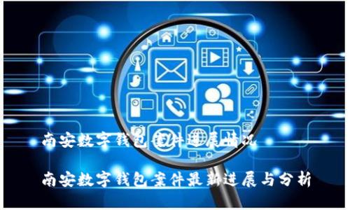 南安数字钱包案件进展情况
南安数字钱包案件最新进展与分析