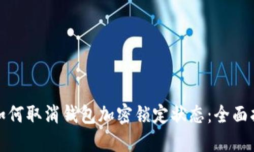 : 如何取消钱包加密锁定状态:全面指南
