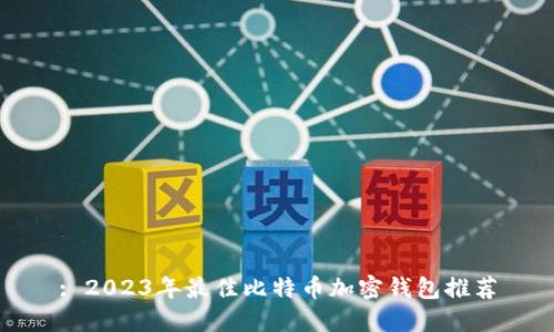 : 2023年最佳比特币加密钱包推荐