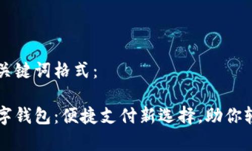 思考和关键词格式:
青岛数字钱包:便捷支付新选择,助你轻松生活