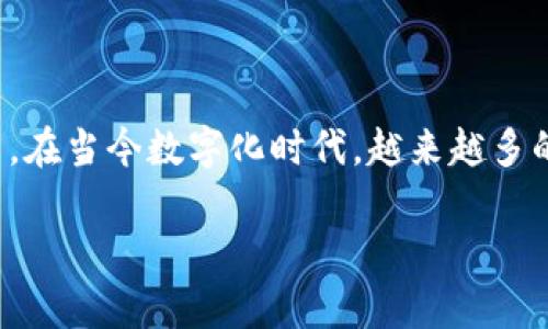 洛数字钱包是一个新兴的数字资产管理工具,它为用户提供了一个安全、便捷的数字货币存储和交易平台。在当今数字化时代,越来越多的人选择使用数字钱包来管理他们的资金,与传统银行账户相比,数字钱包提供了更高的灵活性和便利性。
全面解析洛数字钱包:特点、优势与使用指南