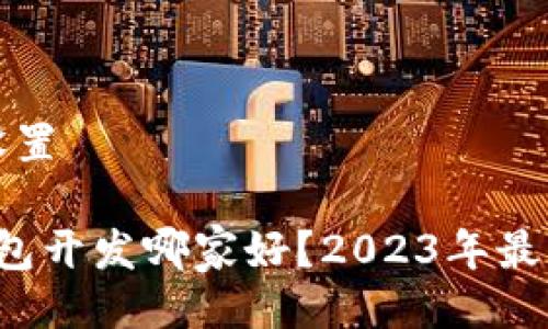 与关键词设置
区块链钱包开发哪家好?2023年最佳选择解析