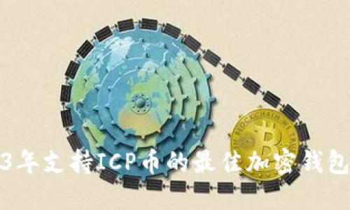 2023年支持ICP币的最佳加密钱包推荐