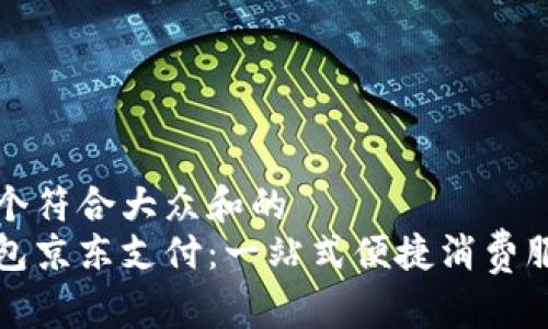 思考一个符合大众和的
数字钱包京东支付:一站式便捷消费服务解析